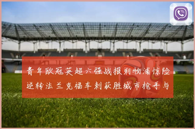 青年欧冠英超六强战报利物浦惊险逆转法兰克福车刺获胜城市枪手与喜鹊失利