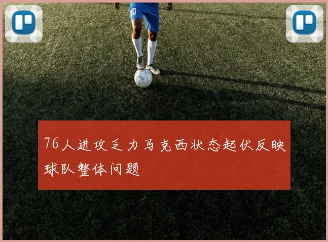76人进攻乏力马克西状态起伏反映球队整体问题
