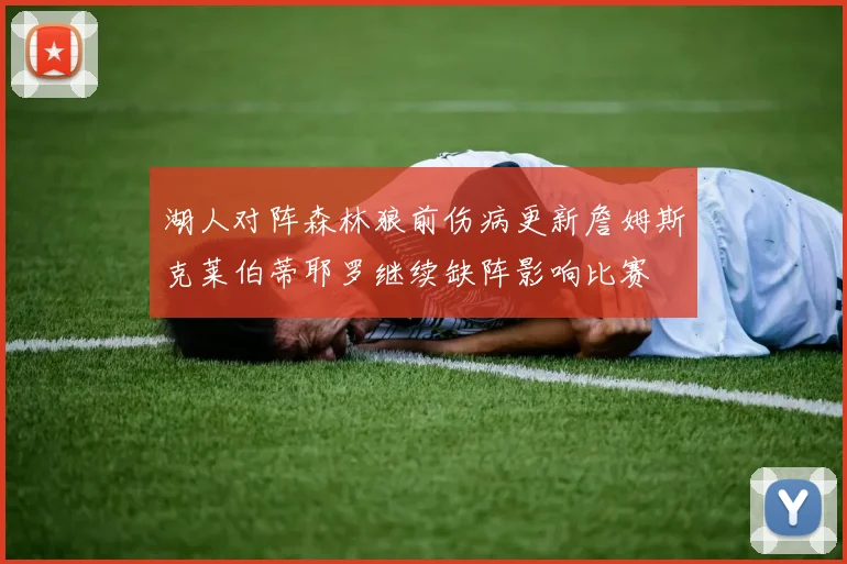 湖人对阵森林狼前伤病更新詹姆斯克莱伯蒂耶罗继续缺阵影响比赛
