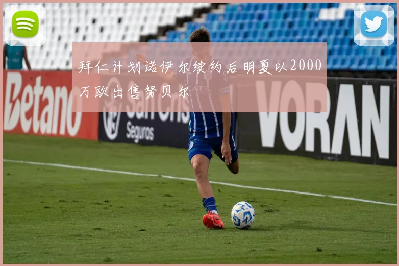 拜仁计划诺伊尔续约后明夏以2000万欧出售努贝尔