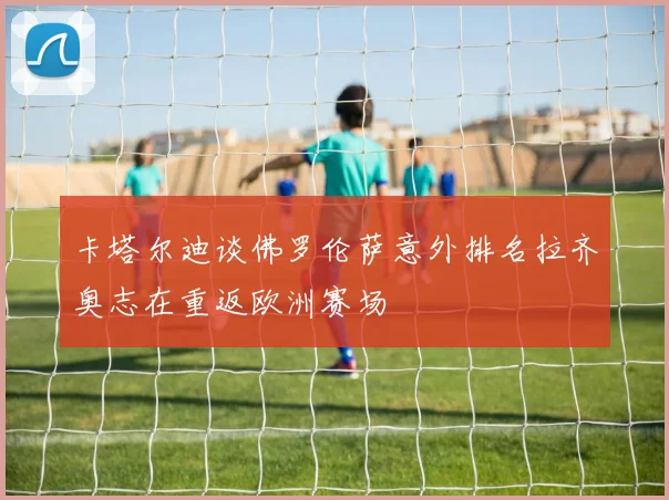 卡塔尔迪谈佛罗伦萨意外排名拉齐奥志在重返欧洲赛场