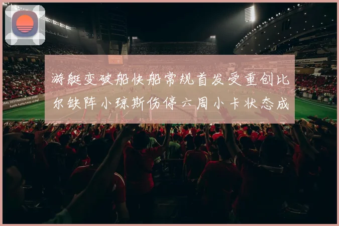 游艇变破船快船常规首发受重创比尔缺阵小琼斯伤停六周小卡状态成疑