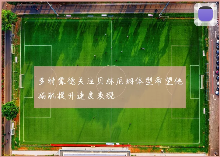 多特蒙德关注贝林厄姆体型希望他减肌提升速度表现