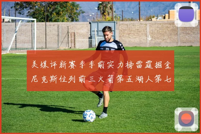 美媒评新赛季季前实力榜雷霆掘金尼克斯位列前三火箭第五湖人第七引关注