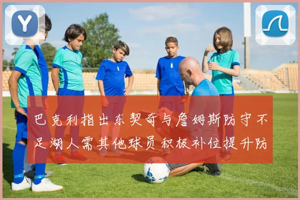 巴克利指出东契奇与詹姆斯防守不足湖人需其他球员积极补位提升防守力度