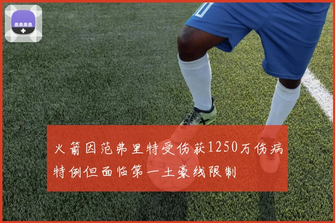 火箭因范弗里特受伤获1250万伤病特例但面临第一土豪线限制