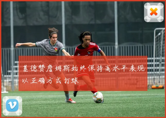 基德赞詹姆斯始终保持高水平表现以正确方式打球
